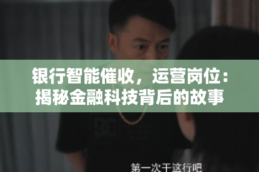 银行智能催收，运营岗位：揭秘金融科技背后的故事