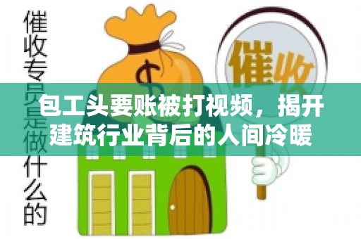 包工头要账被打视频，揭开建筑行业背后的人间冷暖