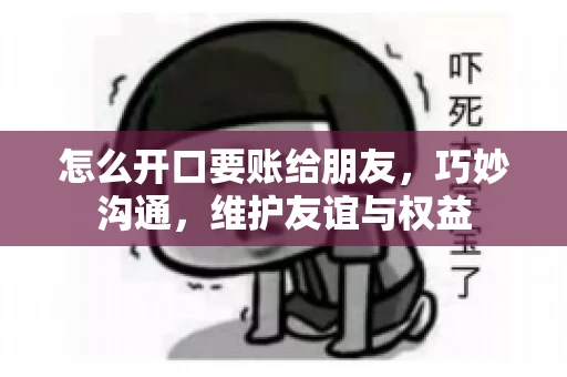 怎么开口要账给朋友，巧妙沟通，维护友谊与权益