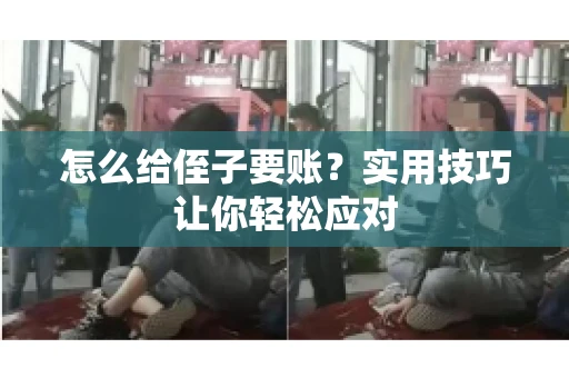 怎么给侄子要账？实用技巧让你轻松应对
