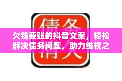 欠钱要账的抖音文案，轻松解决债务问题，助力维权之路