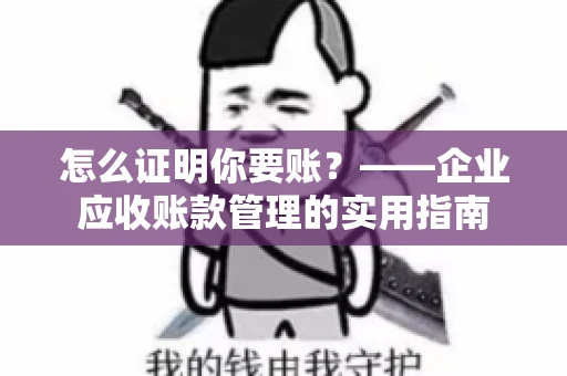 怎么证明你要账？——企业应收账款管理的实用指南