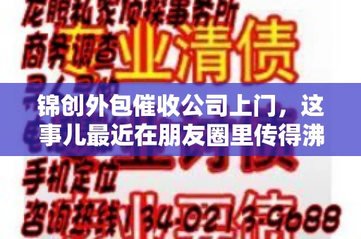 锦创外包催收公司上门，这事儿最近在朋友圈里传得沸沸扬扬。今天，咱们就来聊聊这个话题，看看锦创外包催收公司上门的背后，究竟隐藏着哪些故事。