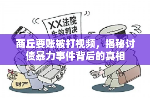 商丘要账被打视频，揭秘讨债暴力事件背后的真相