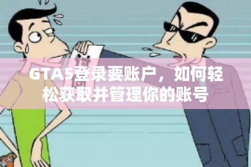 GTA5登录要账户，如何轻松获取并管理你的账号