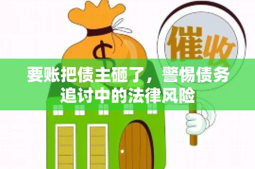 要账把债主砸了，警惕债务追讨中的法律风险