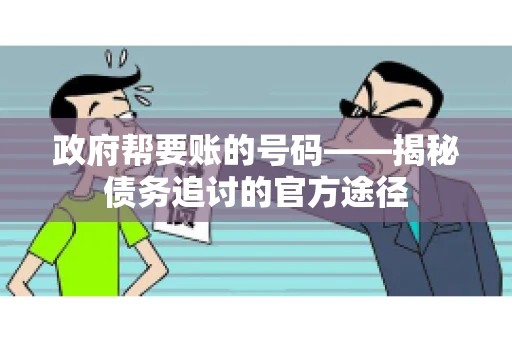 政府帮要账的号码——揭秘债务追讨的官方途径