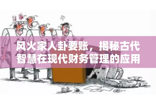 风火家人卦要账，揭秘古代智慧在现代财务管理的应用