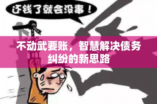不动武要账，智慧解决债务纠纷的新思路