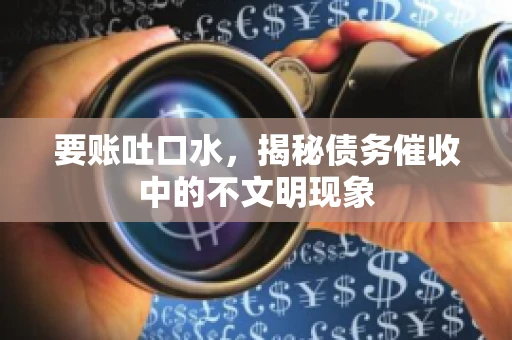 要账吐口水，揭秘债务催收中的不文明现象
