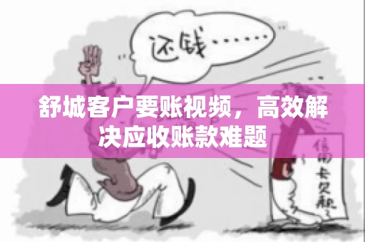 舒城客户要账视频，高效解决应收账款难题