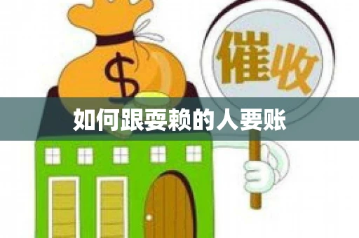如何跟耍赖的人要账