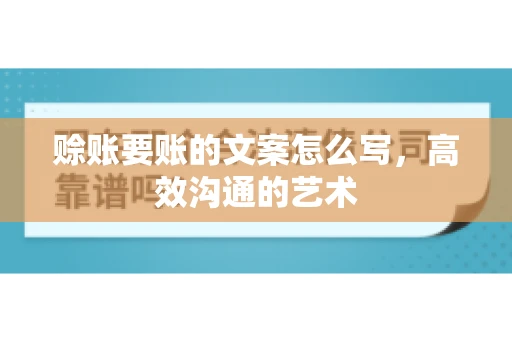 赊账要账的文案怎么写，高效沟通的艺术