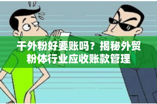 干外粉好要账吗？揭秘外贸粉体行业应收账款管理