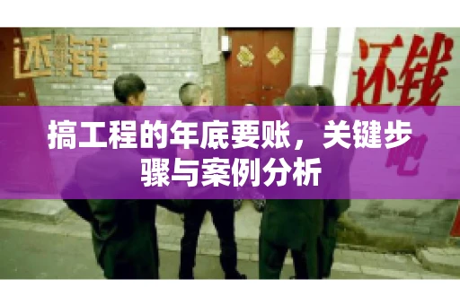 搞工程的年底要账，关键步骤与案例分析