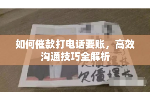 如何催款打电话要账，高效沟通技巧全解析