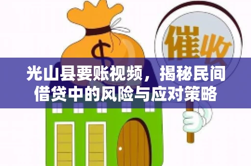 光山县要账视频，揭秘民间借贷中的风险与应对策略