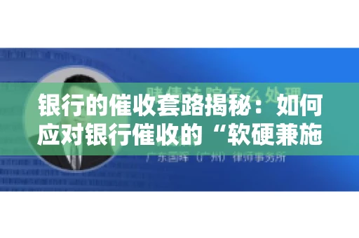 银行的催收套路揭秘：如何应对银行催收的“软硬兼施”