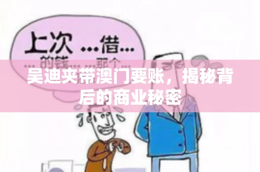 吴迪夹带澳门要账，揭秘背后的商业秘密