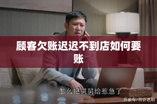 顾客欠账迟迟不到店如何要账