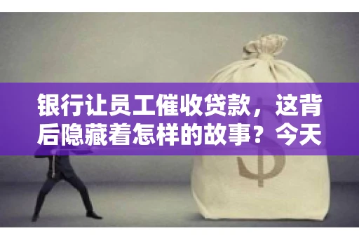 银行让员工催收贷款，这背后隐藏着怎样的故事？今天，我们就来聊聊这个话题。