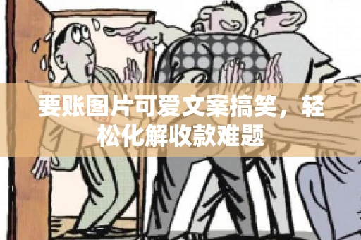 要账图片可爱文案搞笑，轻松化解收款难题