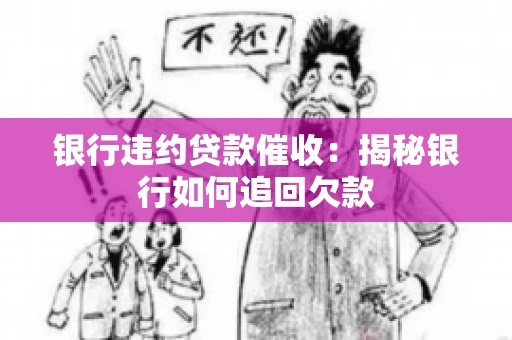 银行违约贷款催收：揭秘银行如何追回欠款