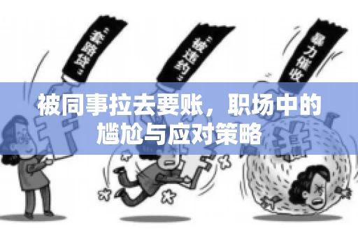 被同事拉去要账，职场中的尴尬与应对策略
