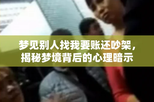 梦见别人找我要账还吵架，揭秘梦境背后的心理暗示