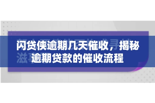 闪贷侠逾期几天催收，揭秘逾期贷款的催收流程