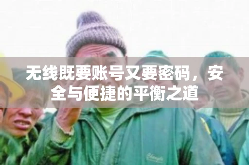 无线既要账号又要密码，安全与便捷的平衡之道