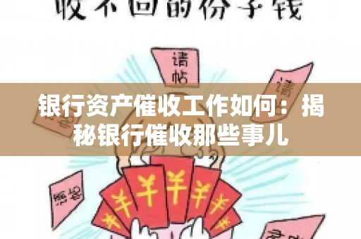 银行资产催收工作如何：揭秘银行催收那些事儿