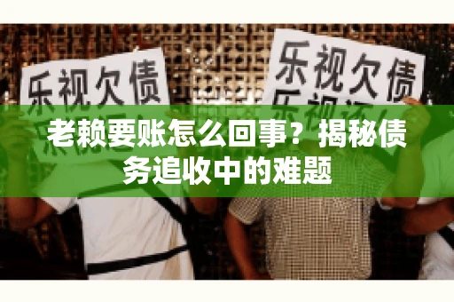 老赖要账怎么回事？揭秘债务追收中的难题
