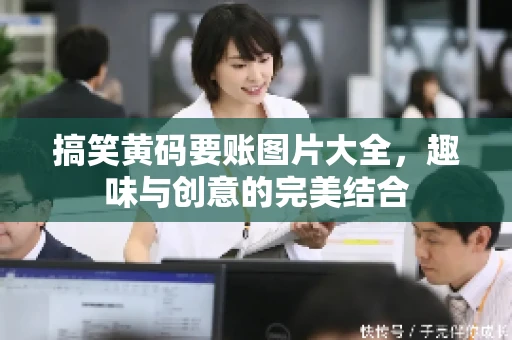 搞笑黄码要账图片大全，趣味与创意的完美结合