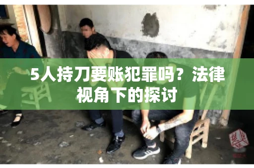 5人持刀要账犯罪吗？法律视角下的探讨