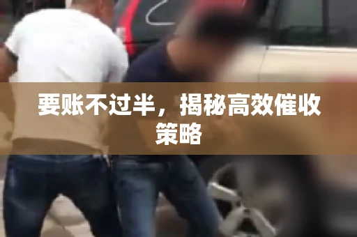 要账不过半，揭秘高效催收策略
