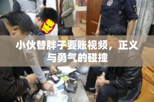 小伙替胖子要账视频，正义与勇气的碰撞