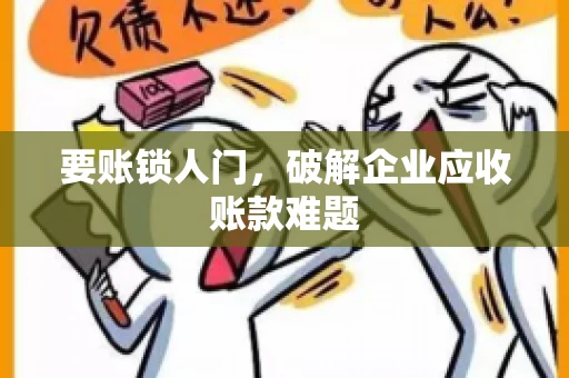 要账锁人门，破解企业应收账款难题