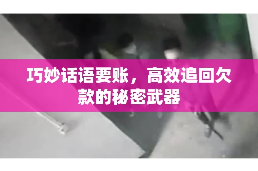巧妙话语要账，高效追回欠款的秘密武器