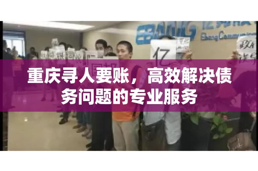 重庆寻人要账，高效解决债务问题的专业服务