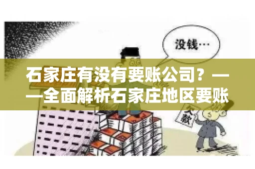 石家庄有没有要账公司？——全面解析石家庄地区要账服务