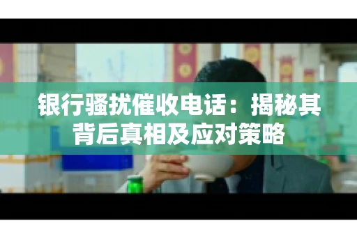 银行骚扰催收电话：揭秘其背后真相及应对策略