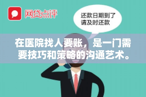 在医院找人要账，是一门需要技巧和策略的沟通艺术。本文将为您提供一些建议和技巧，帮助您在医院环境中更有效地进行账务追收