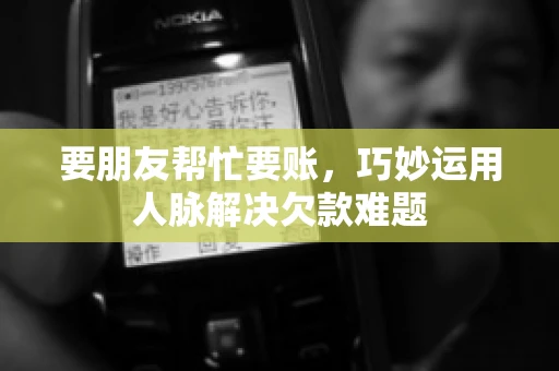要朋友帮忙要账，巧妙运用人脉解决欠款难题