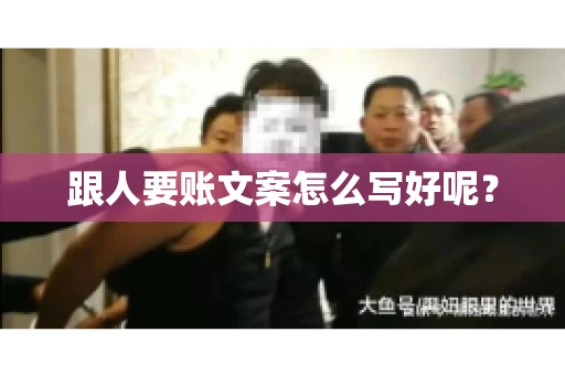 跟人要账文案怎么写好呢? 跟人要账文案怎么写好呢?