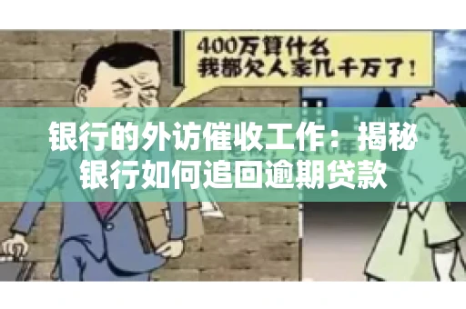 银行的外访催收工作:揭秘银行如何追回逾期贷款 银行的外访催收工作:揭秘银行如何追回逾期贷款