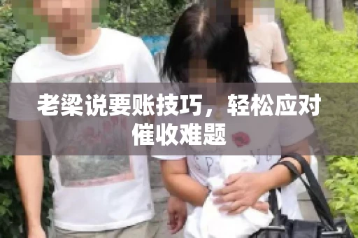 老梁说要账技巧，轻松应对催收难题