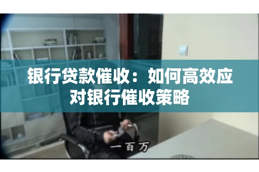 银行贷款催收：如何高效应对银行催收策略