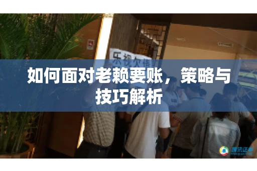 如何面对老赖要账,策略与技巧解析 如何面对老赖要账,策略与技巧解析