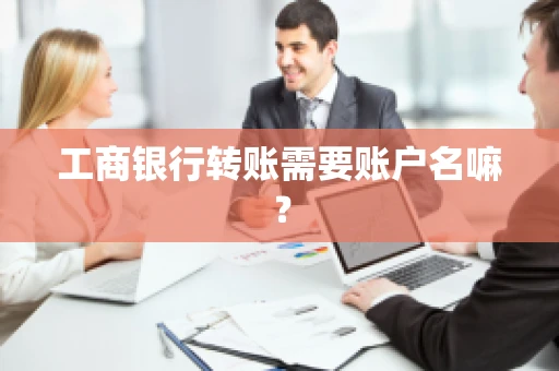 工商银行转账需要账户名嘛？